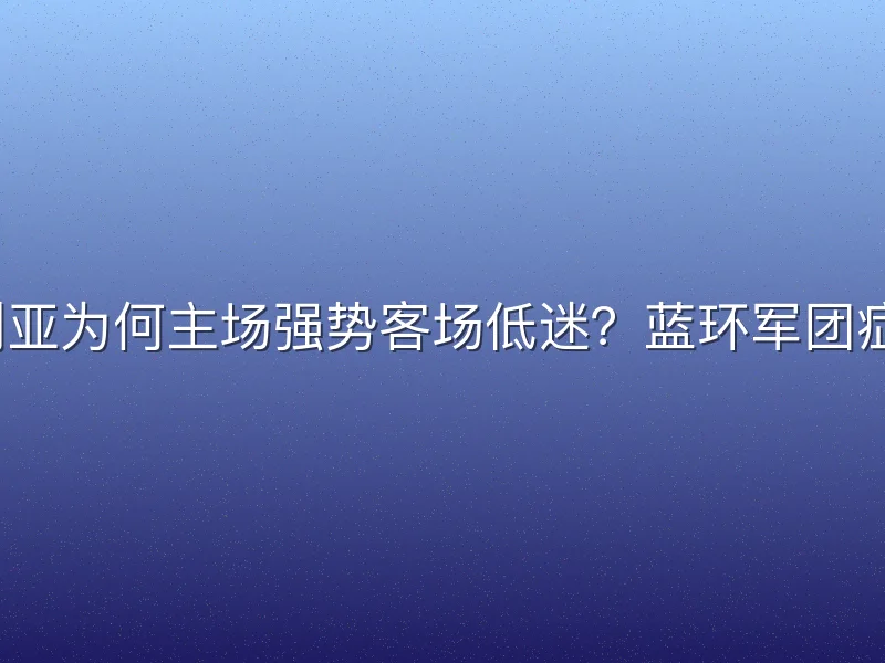 桑普多利亚为何主场强势客场低迷？蓝环军团症结在哪？